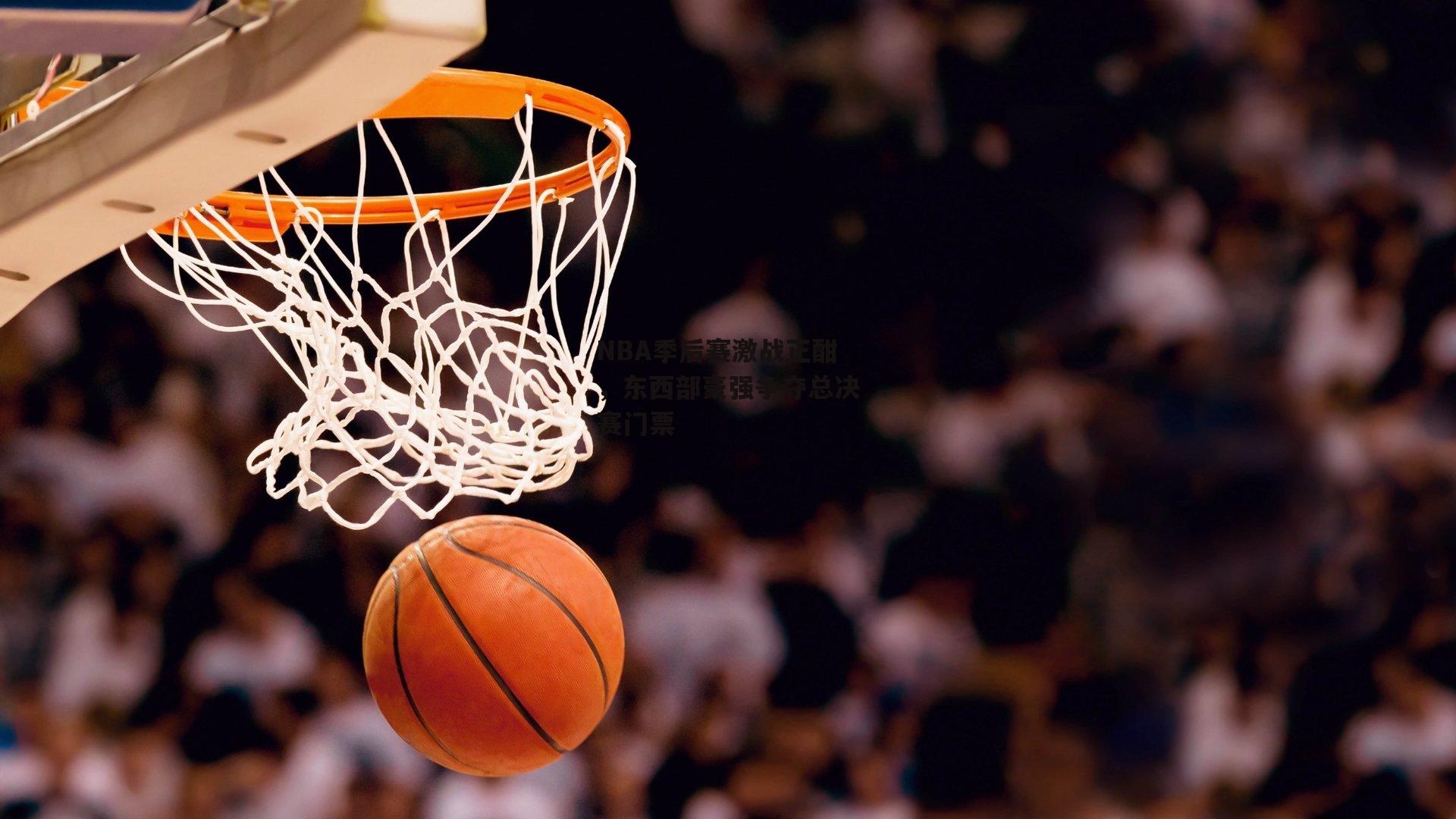 NBA季后赛激战正酣，东西部豪强争夺总决赛门票