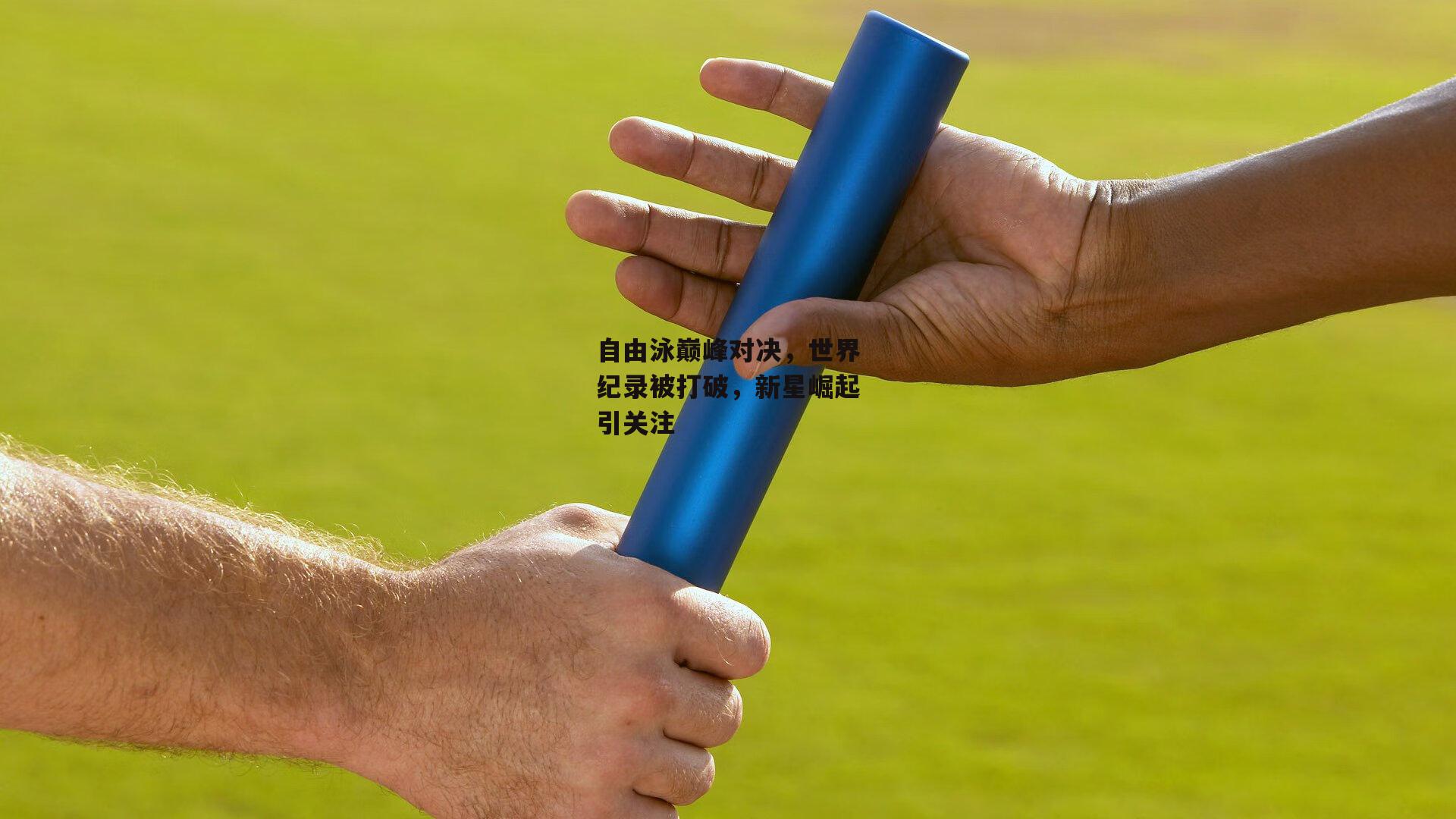 自由泳巅峰对决，世界纪录被打破，新星崛起引关注_yy易游体育官网